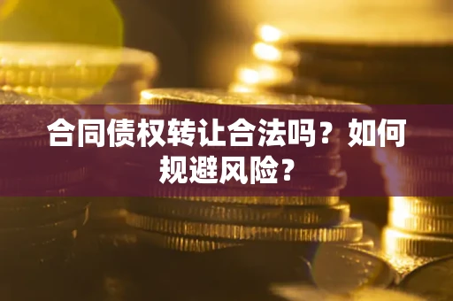 北京合同债权转让合法吗?如何规避风险? 北京合同债权转让合法吗?如何规避风险?