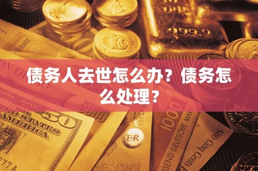 北京债务人去世怎么办？债务怎么处理？
