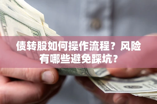 北京债转股如何操作流程?风险有哪些避免踩坑? 北京债转股如何操作流程?风险有哪些避免踩坑?