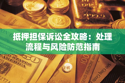 北京抵押担保诉讼全攻略：处理流程与风险防范指南