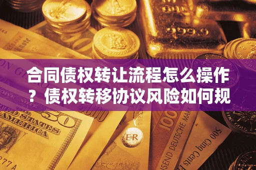 北京合同债权转让流程怎么操作？债权转移协议风险如何规避？