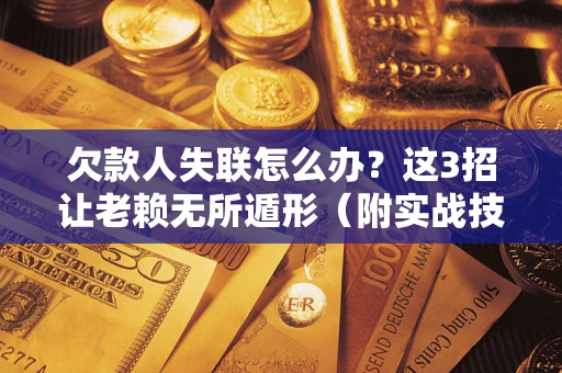北京欠款人失联怎么办？这3招让老赖无所遁形（附实战技巧）