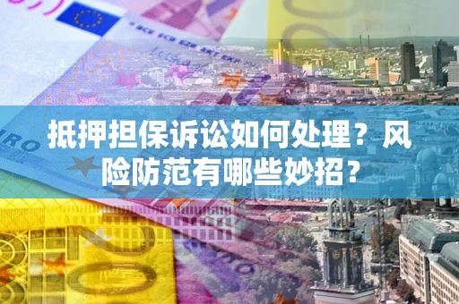 北京抵押担保诉讼如何处理？风险防范有哪些妙招？