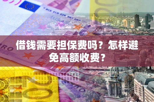北京借钱需要担保费吗？怎样避免高额收费？