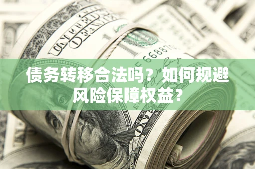 北京债务转移合法吗？如何规避风险保障权益？