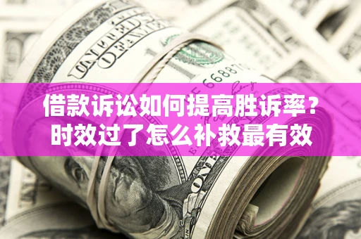 北京借款诉讼如何提高胜诉率？时效过了怎么补救最有效