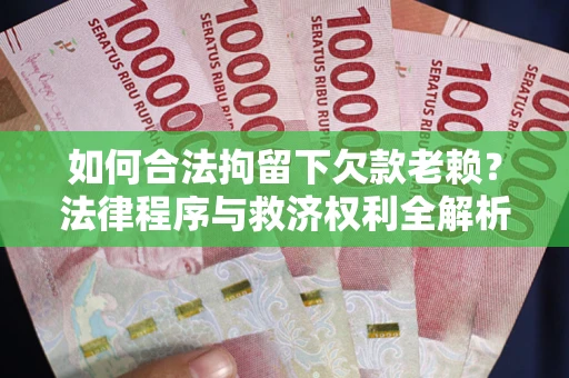 北京如何合法拘留下欠款老赖？法律程序与救济权利全解析