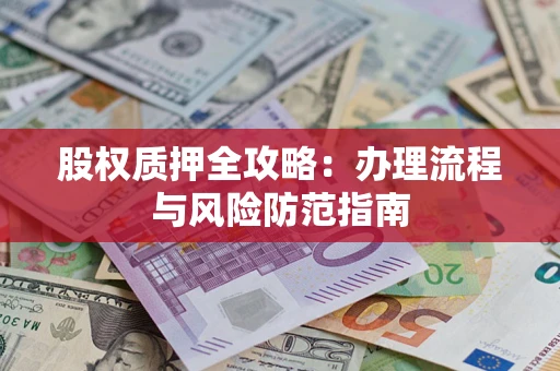 北京股权质押全攻略：办理流程与风险防范指南