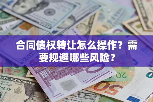 北京合同债权转让怎么操作？需要规避哪些风险？