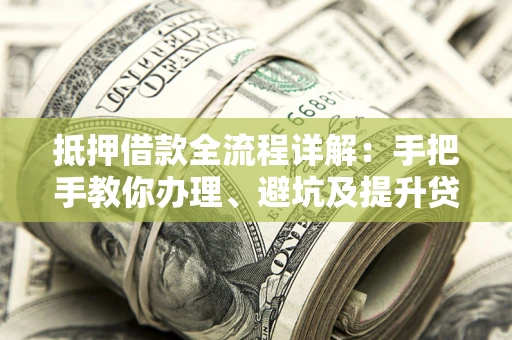 北京抵押借款全流程详解：手把手教你办理、避坑及提升贷款额度