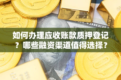 北京如何办理应收账款质押登记？哪些融资渠道值得选择？