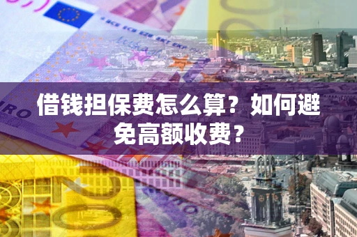 北京借钱担保费怎么算？如何避免高额收费？
