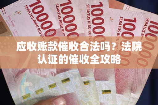北京应收账款催收合法吗？法院认证的催收全攻略