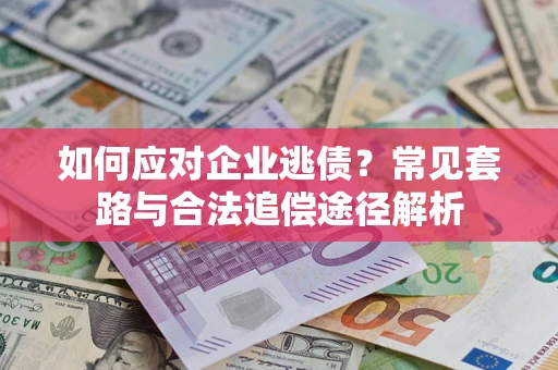 北京如何应对企业逃债？常见套路与合法追偿途径解析