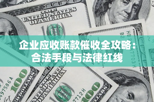 北京企业应收账款催收全攻略：合法手段与法律红线