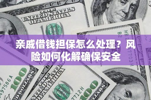 北京亲戚借钱担保怎么处理？风险如何化解确保安全