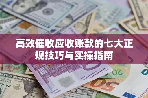 北京高效催收应收账款的七大正规技巧与实操指南