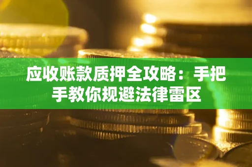 北京应收账款质押全攻略：手把手教你规避法律雷区