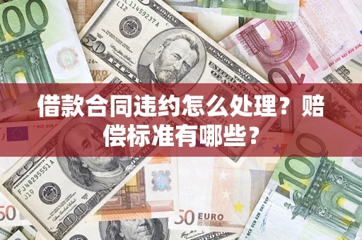北京借款合同违约怎么处理？赔偿标准有哪些？