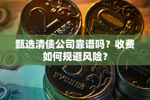 北京甄选清债公司靠谱吗？收费如何规避风险？