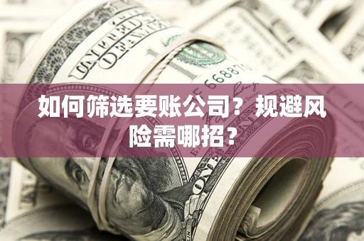 北京如何筛选要账公司？规避风险需哪招？