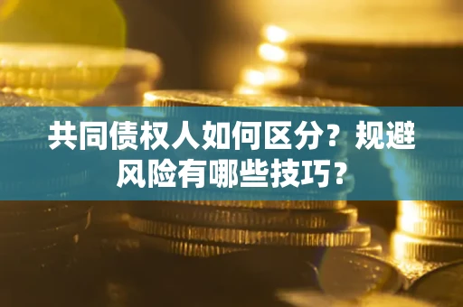 北京共同债权人如何区分？规避风险有哪些技巧？