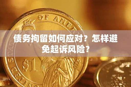 北京债务拘留如何应对？怎样避免起诉风险？