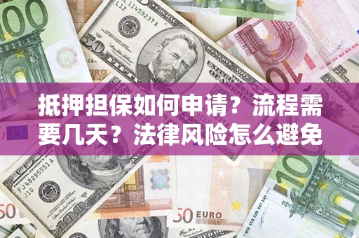 北京抵押担保如何申请？流程需要几天？法律风险怎么避免？避坑指南