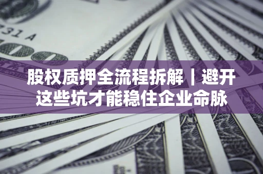 北京股权质押全流程拆解｜避开这些坑才能稳住企业命脉