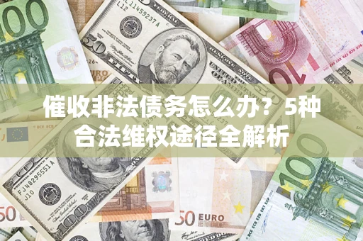 北京催收非法债务怎么办？5种合法维权途径全解析