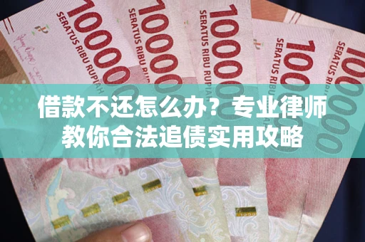 北京借款不还怎么办？专业律师教你合法追债实用攻略