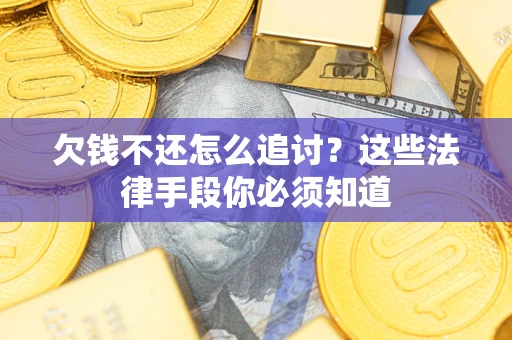 北京欠钱不还怎么追讨？这些法律手段你必须知道