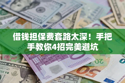 北京借钱担保费套路太深！手把手教你4招完美避坑