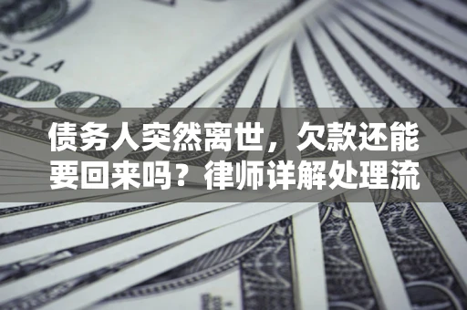 北京债务人突然离世，欠款还能要回来吗？律师详解处理流程