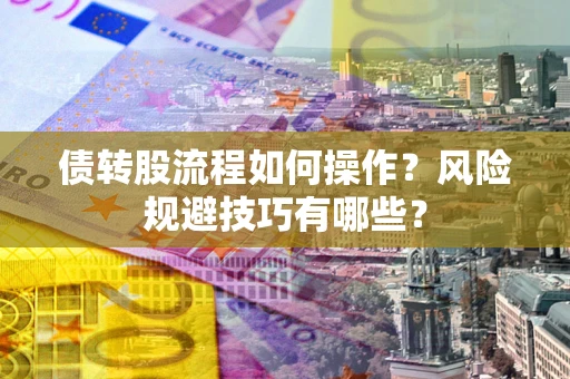 北京债转股流程如何操作？风险规避技巧有哪些？