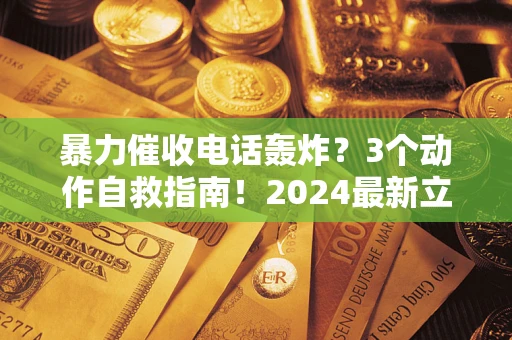 北京暴力催收电话轰炸？3个动作自救指南！2024最新立案标准全解析