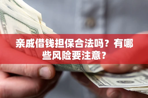 北京亲戚借钱担保合法吗？有哪些风险要注意？