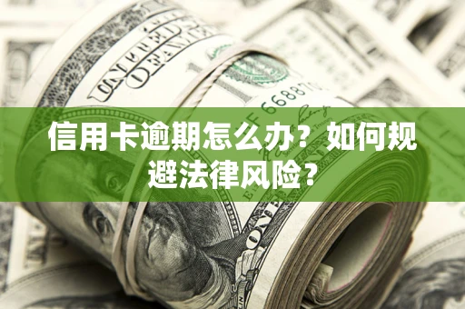 北京信用卡逾期怎么办？如何规避法律风险？