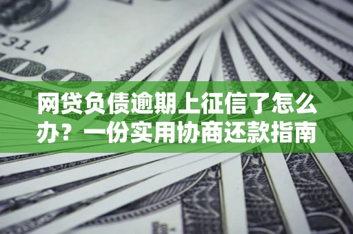 北京网贷负债逾期上征信了怎么办？一份实用协商还款指南请收好