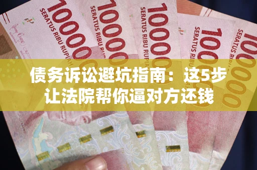 北京债务诉讼避坑指南：这5步让法院帮你逼对方还钱