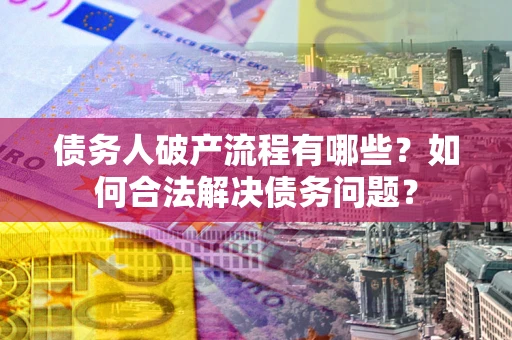 北京债务人破产流程有哪些？如何合法解决债务问题？