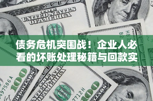 北京债务危机突围战！企业人必看的坏账处理秘籍与回款实战指南