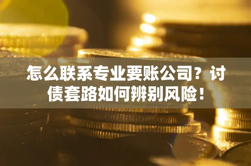 北京怎么联系专业要账公司？讨债套路如何辨别风险！