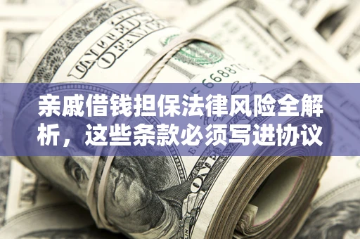 北京亲戚借钱担保法律风险全解析，这些条款必须写进协议