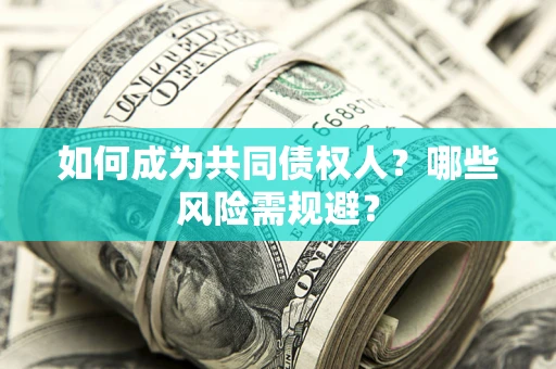 北京如何成为共同债权人？哪些风险需规避？