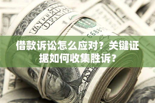 北京借款诉讼怎么应对？关键证据如何收集胜诉？