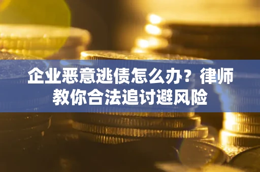 北京企业恶意逃债怎么办？律师教你合法追讨避风险