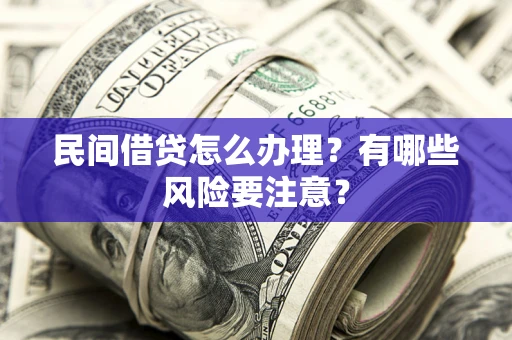 北京民间借贷怎么办理？有哪些风险要注意？