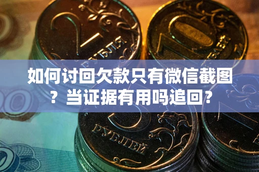 北京如何讨回欠款只有微信截图？当证据有用吗追回？