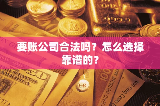 北京要账公司合法吗？怎么选择靠谱的？
